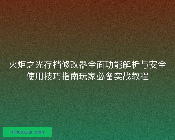 火炬之光存档修改器全面功能解析与安全使用技巧指南玩家必备实战教程