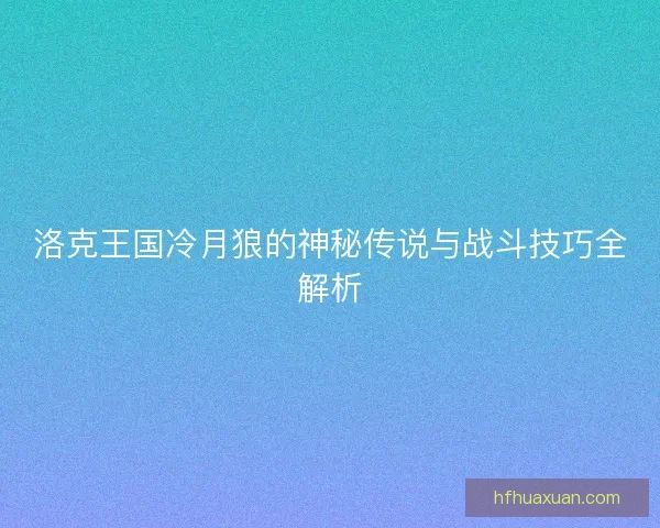 洛克王国冷月狼的神秘传说与战斗技巧全解析