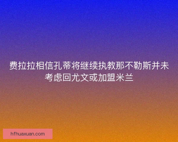 费拉拉相信孔蒂将继续执教那不勒斯并未考虑回尤文或加盟米兰