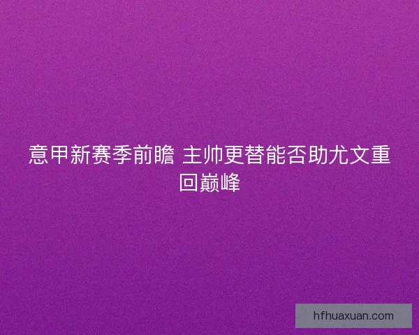 意甲新赛季前瞻 主帅更替能否助尤文重回巅峰